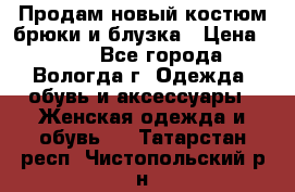 Продам новый костюм:брюки и блузка › Цена ­ 690 - Все города, Вологда г. Одежда, обувь и аксессуары » Женская одежда и обувь   . Татарстан респ.,Чистопольский р-н